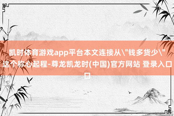 凯时体育游戏app平台本文连接从＂钱多货少＂这个称心起程-尊龙凯龙时(中国)官方网站 登录入口