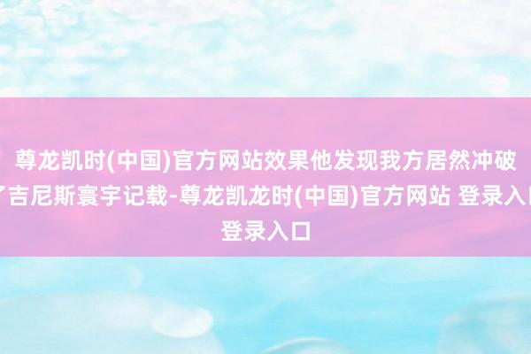 尊龙凯时(中国)官方网站效果他发现我方居然冲破了吉尼斯寰宇记载-尊龙凯龙时(中国)官方网站 登录入口