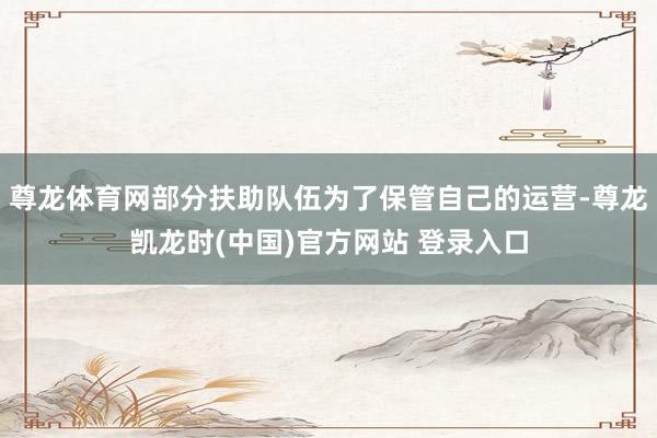 尊龙体育网部分扶助队伍为了保管自己的运营-尊龙凯龙时(中国)官方网站 登录入口