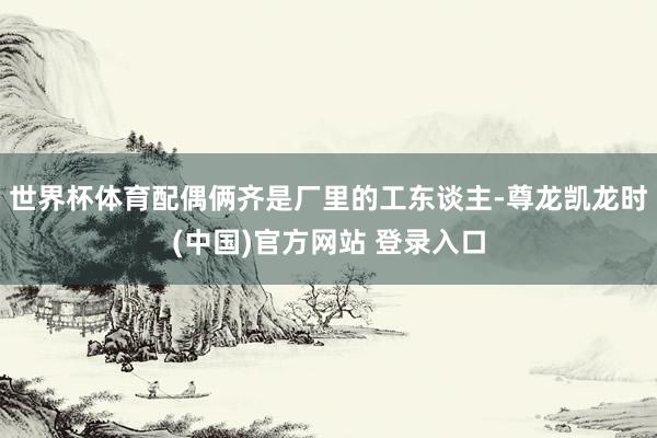 世界杯体育配偶俩齐是厂里的工东谈主-尊龙凯龙时(中国)官方网站 登录入口